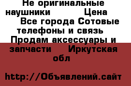 Не оригинальные наушники iPhone › Цена ­ 150 - Все города Сотовые телефоны и связь » Продам аксессуары и запчасти   . Иркутская обл.